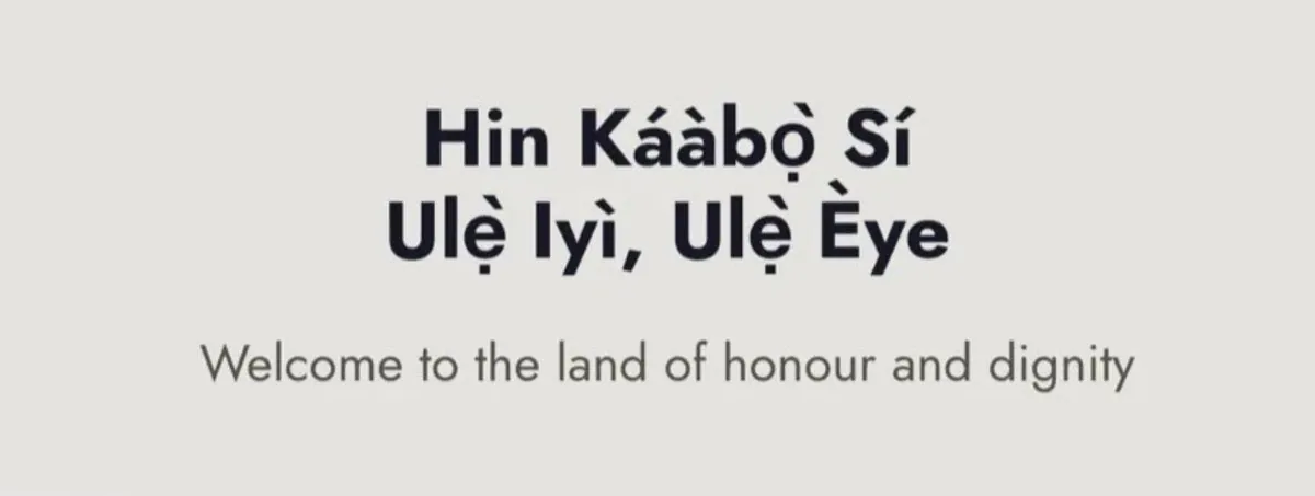 Hin Káàbọ̀ Sí Ulẹ̀ Iyì, Ulẹ̀ Èye. Welcome to the land of honour and dignity.